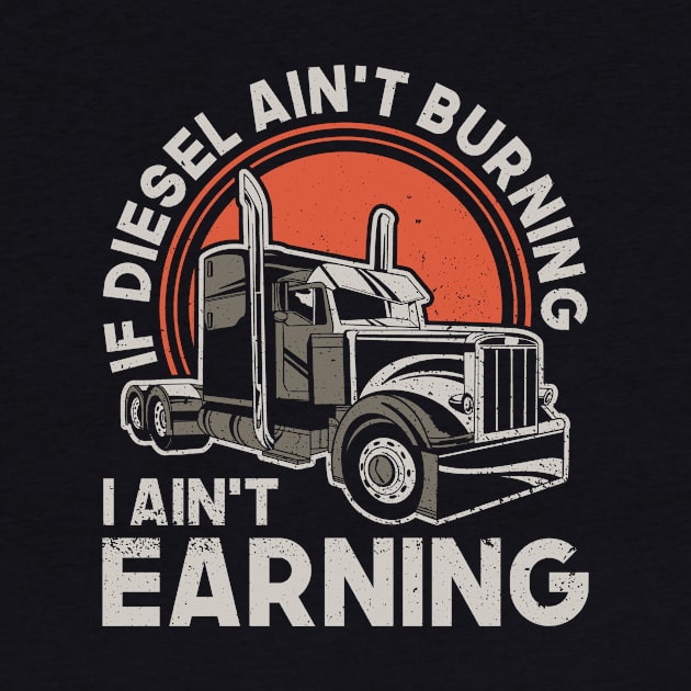 If Diesel Ain't Burning I Aint Earning - Truck Driver Trucker by Anassein.os